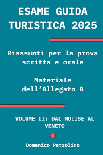 ESAME GUIDA TURISTICA 2025: Riassunti per la prova scritta e orale (materiale dell’Allegato A): VOLUME II: DAL MOLISE AL VENETO