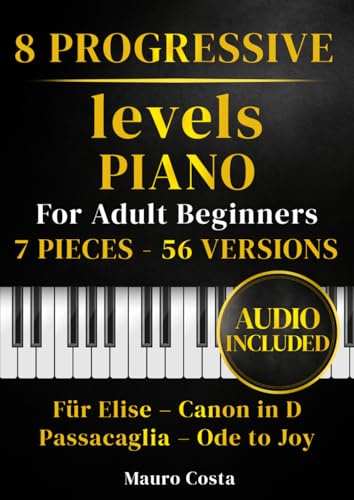Piano Sheet Music – 8 Progressive Levels for Adult Beginners: 7 Pieces, 56 Versions with Audio: Für Elise, Canon in D, Passacaglia and Ode to Joy