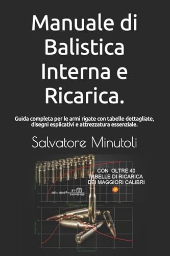 Manuale di Balistica Interna e Ricarica.: Guida completa per le armi rigate con tabelle dettagliate, disegni esplicativi e attrezzatura essenziale. Per la caccia e il tiro.