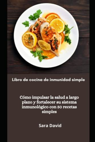 Libro de cocina de inmunidad simple: Cómo impulsar la salud a largo plazo y fortalecer su sistema inmunológico con 50 recetas simples