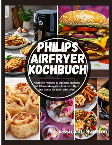 Philips Airfryer Kochbuch: Köstliche Rezepte & einfache Gerichte mit Nährwertangaben inklusive Tipps und Tricks für Ihren Mini-Ofen.