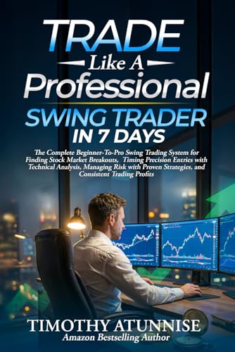 Trade Like A Professional Swing Trader in 7 Days: The Complete Beginner-To-Pro Swing Trading System For Finding Stock Market Breakouts, Timing ... Strategies & Compounding Consistent Profit