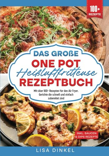 Das große One Pot Heißluftfritteuse Rezeptbuch: Mit über 100+ Rezepten für den Air Fryer. Gerichte die schnell und einfach zubereitet sind