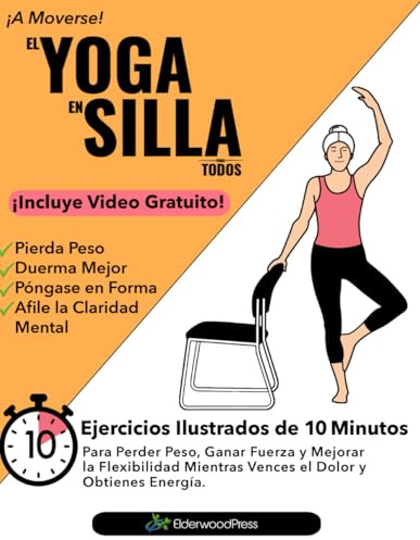 El Yoga En Silla Para Todos: Ejercicios Ilustrados de 10 Minutos Para Perder Peso, Ganar Fuerza y Mejorar la Flexibilidad; Mientras Vences el Dolor y Obtienes Energía.