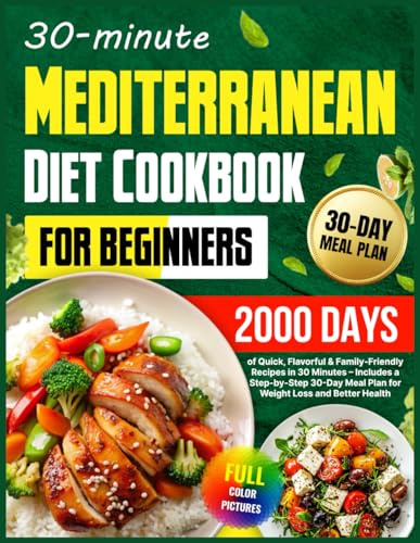 Mediterranean Diet Cookbook for Beginners: 2000 Days of Quick, Flavorful & Family-Friendly Recipes in 30 Minutes – Includes a Step-by-Step 30-Day Meal Plan for Weight Loss and Better Health