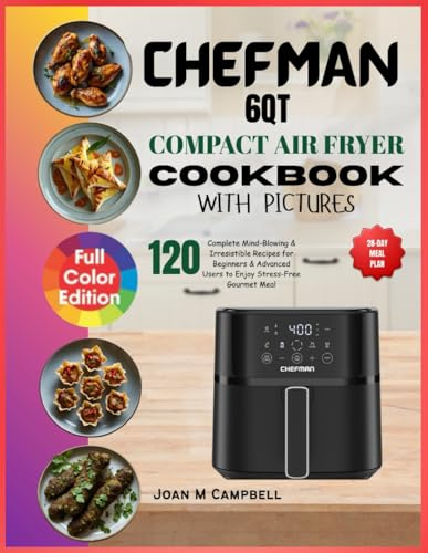 CHEFMAN 6QT Compact Air Fryer Cookbook with Pictures: 120 Complete Mind-Blowing & Irresistible Recipes for Beginners & Advanced Users to Enjoy Stress-Free Gourmet Meal. Including 28-Day Meal Plan
