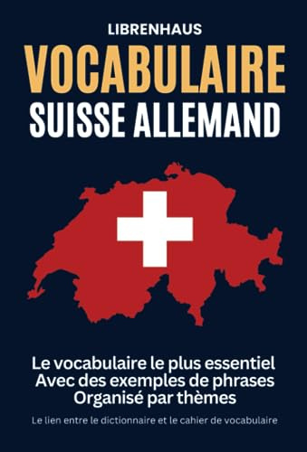 Vocabulaire Suisse Allemand: Le vocabulaire le plus essentiel. Avec des exemples de phrases. Organisé par thèmes: Le lien entre le dictionnaire et le cahier de vocabulaire