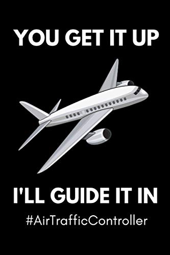 You Get It Up, I'll Guide It In #AirTrafficController: Funny Air Traffic Control Notebook With 120 Lined Pages, A Great Appreciation Gift Idea For Air ... Controllers (Gift For Air Traffic Controller)